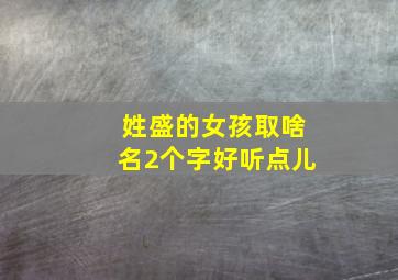 姓盛的女孩取啥名2个字好听点儿