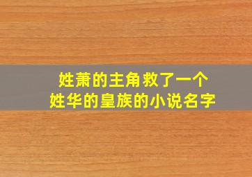 姓萧的主角救了一个姓华的皇族的小说名字