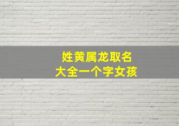 姓黄属龙取名大全一个字女孩