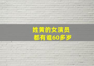 姓黄的女演员都有谁60多岁