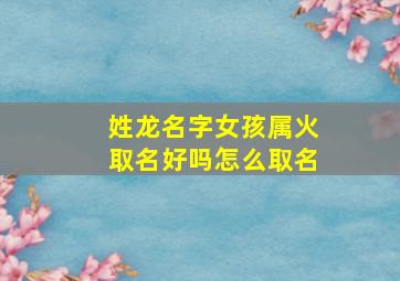 姓龙名字女孩属火取名好吗怎么取名