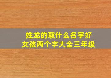 姓龙的取什么名字好女孩两个字大全三年级