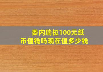 委内瑞拉100元纸币值钱吗现在值多少钱