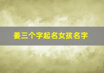 姜三个字起名女孩名字