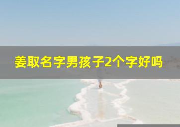 姜取名字男孩子2个字好吗