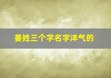 姜姓三个字名字洋气的