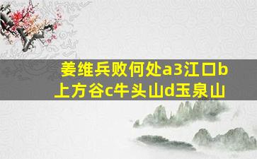 姜维兵败何处a3江口b上方谷c牛头山d玉泉山