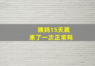 姨妈15天就来了一次正常吗