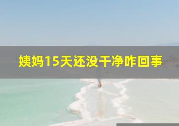 姨妈15天还没干净咋回事