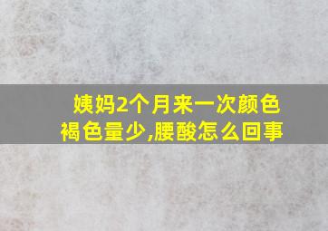 姨妈2个月来一次颜色褐色量少,腰酸怎么回事