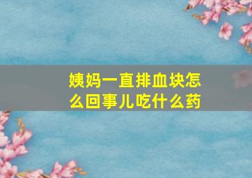 姨妈一直排血块怎么回事儿吃什么药