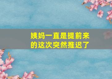 姨妈一直是提前来的这次突然推迟了