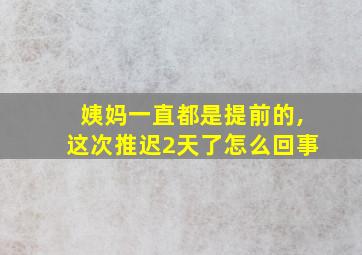 姨妈一直都是提前的,这次推迟2天了怎么回事