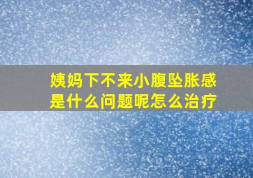 姨妈下不来小腹坠胀感是什么问题呢怎么治疗