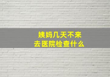 姨妈几天不来去医院检查什么