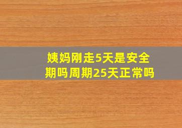 姨妈刚走5天是安全期吗周期25天正常吗