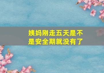 姨妈刚走五天是不是安全期就没有了