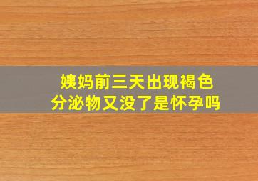 姨妈前三天出现褐色分泌物又没了是怀孕吗