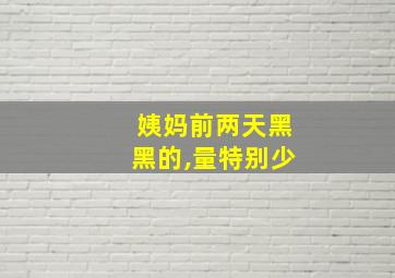 姨妈前两天黑黑的,量特别少