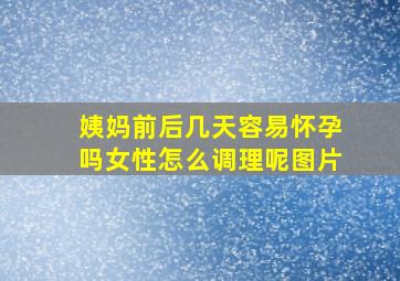 姨妈前后几天容易怀孕吗女性怎么调理呢图片