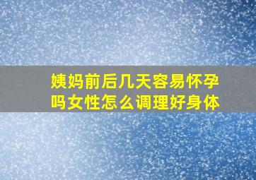 姨妈前后几天容易怀孕吗女性怎么调理好身体