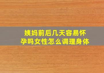 姨妈前后几天容易怀孕吗女性怎么调理身体