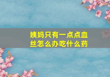 姨妈只有一点点血丝怎么办吃什么药