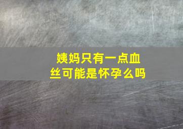 姨妈只有一点血丝可能是怀孕么吗