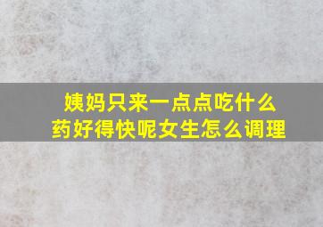 姨妈只来一点点吃什么药好得快呢女生怎么调理