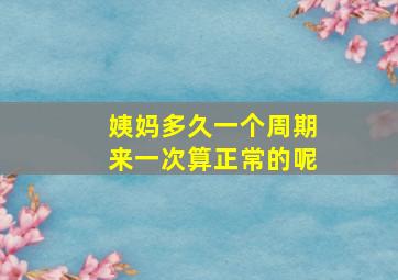 姨妈多久一个周期来一次算正常的呢