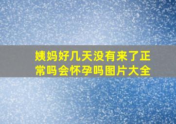 姨妈好几天没有来了正常吗会怀孕吗图片大全