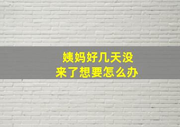 姨妈好几天没来了想要怎么办