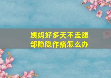 姨妈好多天不走腹部隐隐作痛怎么办