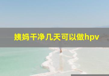 姨妈干净几天可以做hpv