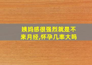 姨妈感很强烈就是不来月经,怀孕几率大吗