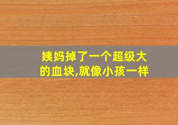 姨妈掉了一个超级大的血块,就像小孩一样