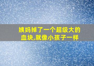 姨妈掉了一个超级大的血块,就像小孩子一样