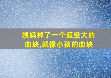 姨妈掉了一个超级大的血块,就像小孩的血块