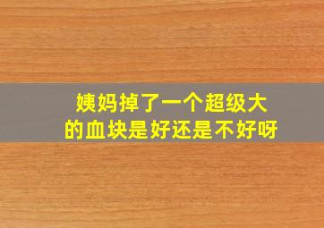 姨妈掉了一个超级大的血块是好还是不好呀