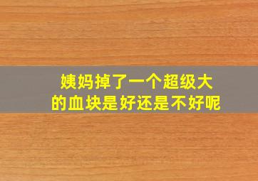 姨妈掉了一个超级大的血块是好还是不好呢