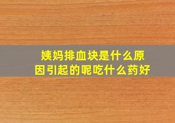 姨妈排血块是什么原因引起的呢吃什么药好