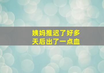 姨妈推迟了好多天后出了一点血