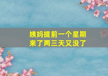 姨妈提前一个星期来了两三天又没了