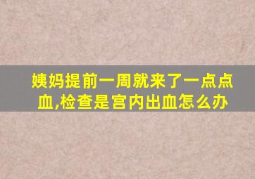 姨妈提前一周就来了一点点血,检查是宫内出血怎么办