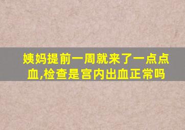 姨妈提前一周就来了一点点血,检查是宫内出血正常吗