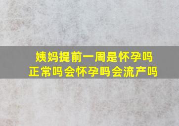 姨妈提前一周是怀孕吗正常吗会怀孕吗会流产吗