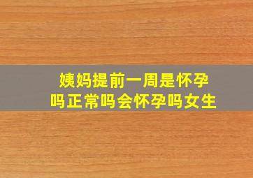 姨妈提前一周是怀孕吗正常吗会怀孕吗女生