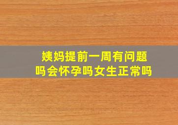 姨妈提前一周有问题吗会怀孕吗女生正常吗