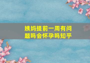 姨妈提前一周有问题吗会怀孕吗知乎