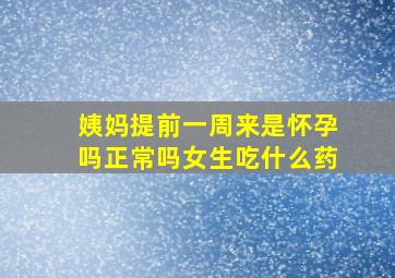 姨妈提前一周来是怀孕吗正常吗女生吃什么药